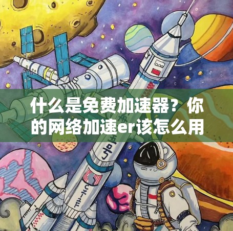 什么是免费加速器？你的网络加速er该怎么用？
