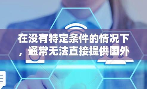 在没有特定条件的情况下,通常无法直接提供国外网页加速器的破解版。然而,如果你需要使用国外加速器来加速网页,可以尝试以下方法