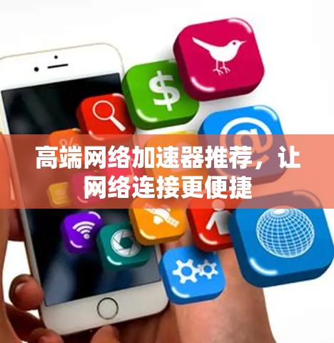 高端网络加速器推荐,让网络连接更便捷