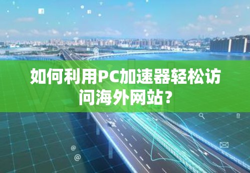 如何利用PC加速器轻松访问海外网站?