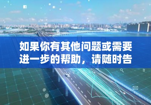 如果你有其他问题或需要进一步的帮助,请随时告诉我!