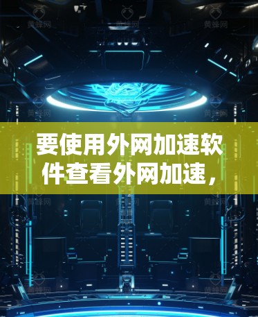 要使用外网加速软件查看外网加速，可以按照以下步骤进行