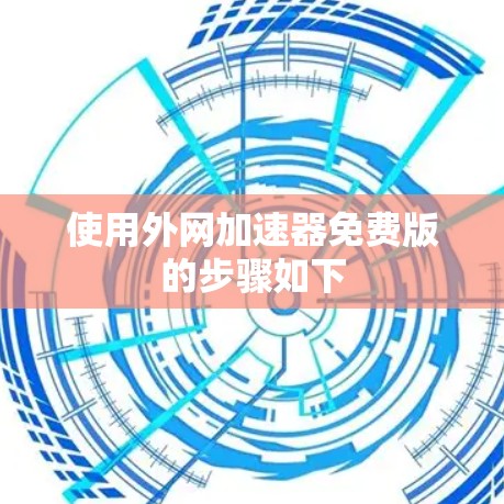 使用外网加速器免费版的步骤如下