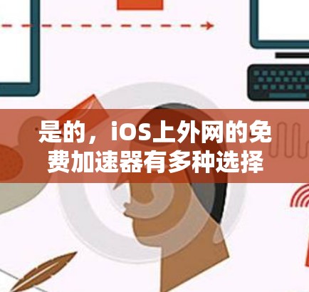是的，iOS上外网的免费加速器有多种选择，以下是一些推荐