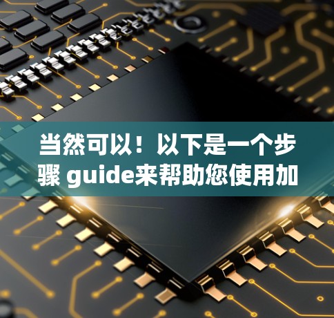 当然可以！以下是一个步骤 guide来帮助您使用加速器破解版海外网站