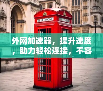 外网加速器,提升速度,助力轻松连接,不容错过!