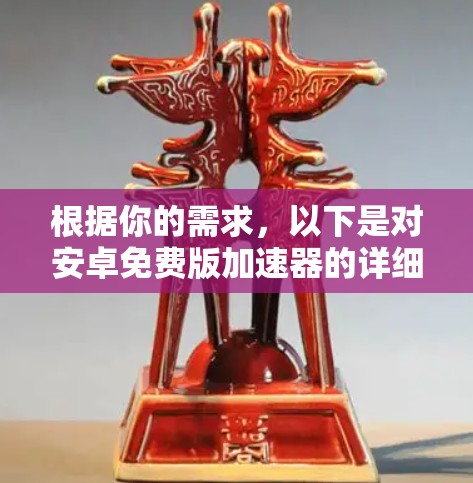 根据你的需求,以下是对安卓免费版加速器的详细介绍
