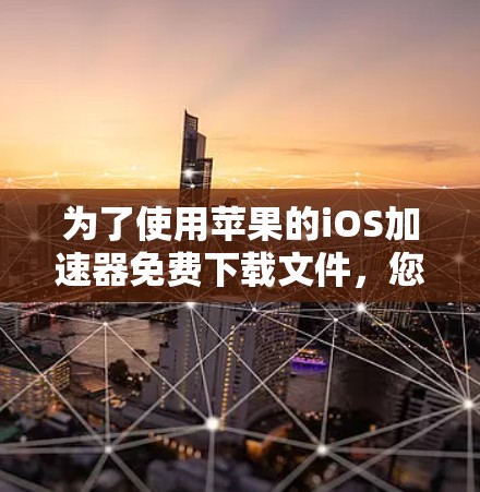 为了使用苹果的iOS加速器免费下载文件，您可以按照以下步骤操作