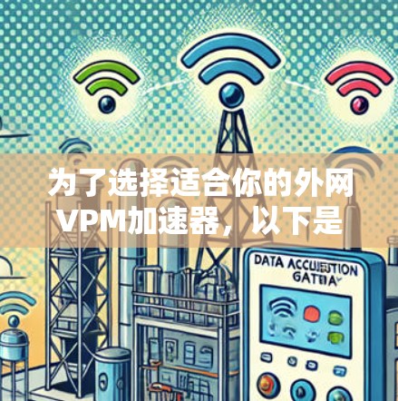 为了选择适合你的外网VPM加速器，以下是一个分步骤的建议和推荐