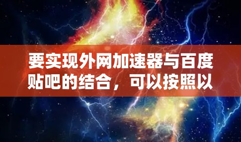 要实现外网加速器与百度贴吧的结合，可以按照以下步骤操作