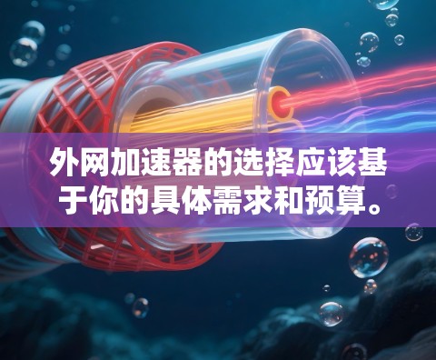 外网加速器的选择应该基于你的具体需求和预算。以下是一些功能多样、效果不错的外网加速器推荐