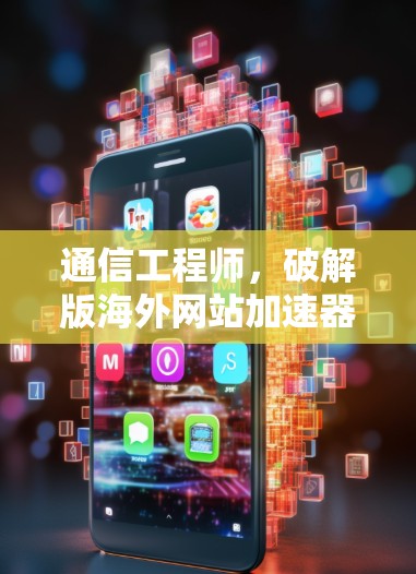 通信工程师，破解版海外网站加速器的使命与挑战