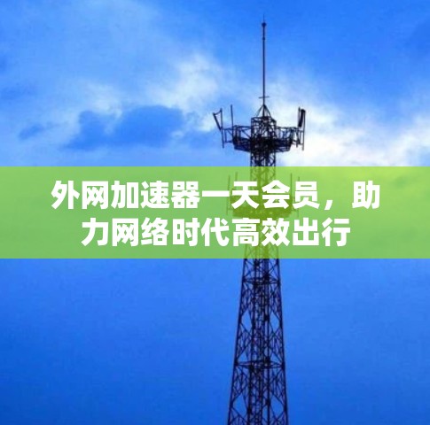 外网加速器一天会员，助力网络时代高效出行