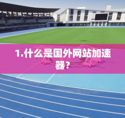 1.什么是国外网站加速器？