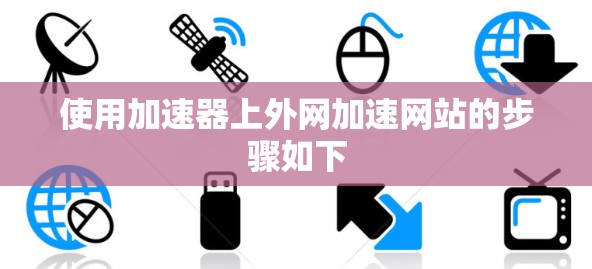 使用加速器上外网加速网站的步骤如下