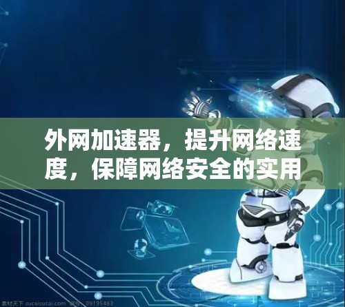外网加速器，提升网络速度，保障网络安全的实用解决方案