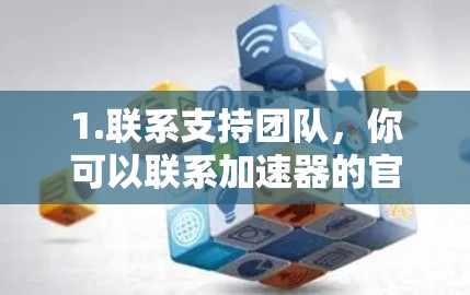 1.联系支持团队,你可以联系加速器的官方客服或技术支持团队,说明你已经试用了超过规定时间,并请求延长试用期。这可以帮助加速器方面了解你的使用情况,进而提供更合适的解决方案