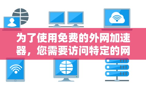 为了使用免费的外网加速器，您需要访问特定的网站，并确认这些网站是否存在免费的可用选项。以下是详细的步骤和建议