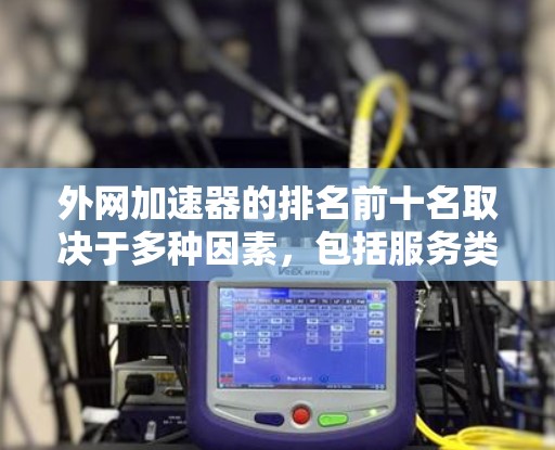 外网加速器的排名前十名取决于多种因素，包括服务类型、速度提升幅度、用户评价以及技术特点。以下是根据最新的数据整理的前十名，供参考