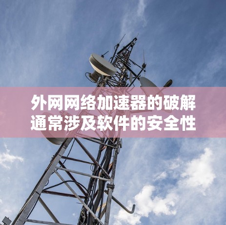 外网网络加速器的破解通常涉及软件的安全性设置，尤其是权值设置。以下是详细的步骤指南