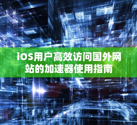 iOS用户高效访问国外网站的加速器使用指南