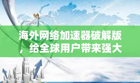 海外网络加速器破解版，给全球用户带来强大流量工具