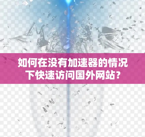 如何在没有加速器的情况下快速访问国外网站？