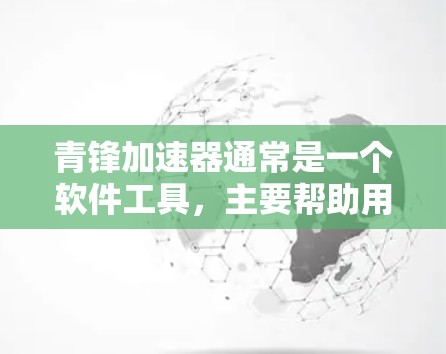 青锋加速器通常是一个软件工具,主要帮助用户加速网络数据传输。它是否支持访问外部网络可能取决于具体的软件版本和功能设置。通常,大多数加速器软件都需要网络连接才能使用,或者可能需要先注册账号才能连接网络