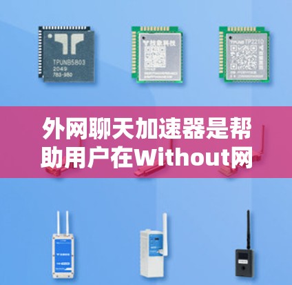 外网聊天加速器是帮助用户在Without网的情况下 faster 的工具。以下是几个免费的外网聊天加速器推荐，供您参考