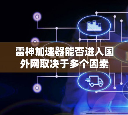 雷神加速器能否进入国外网取决于多个因素