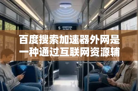 百度搜索加速器外网是一种通过互联网资源辅助提升搜索速度的工具，帮助用户更快地获取信息。以下是对该工具的详细评价和使用指南