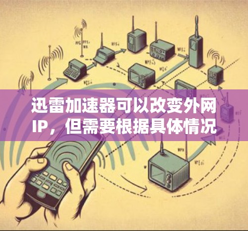 迅雷加速器可以改变外网IP，但需要根据具体情况和需求来决定是否这样做。以下是一些建议和步骤