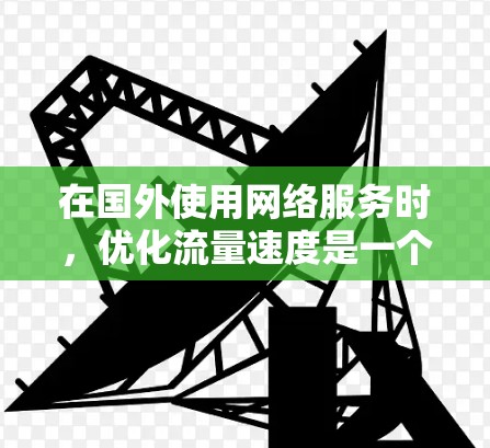 在国外使用网络服务时，优化流量速度是一个关键步骤。以下是一些推荐的国外加速器，结合了性能、用户友好性和功能多样性，帮助你提升网络体验
