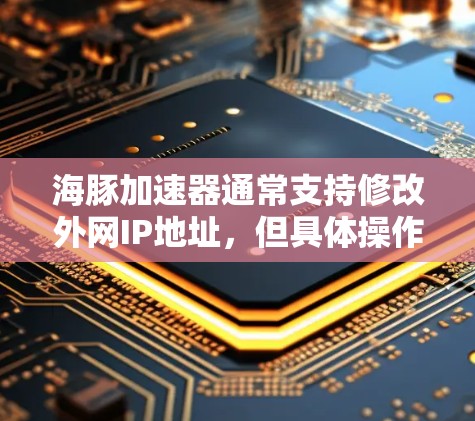 海豚加速器通常支持修改外网IP地址，但具体操作可能因工具而异。以下是一些可能的步骤或考虑因素