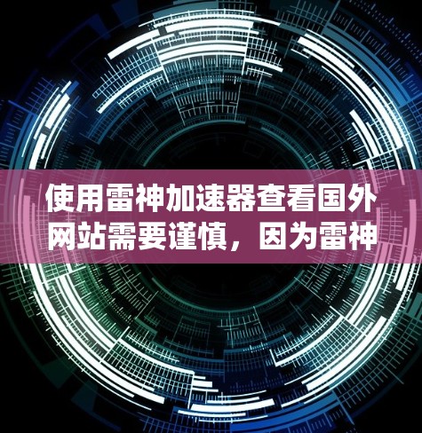 使用雷神加速器查看国外网站需要谨慎，因为雷神加速器本身不是网站本身，而是反爬虫工具。虽然它可以帮助你检测一些可能被阻断的网站，但它本身不能访问或攻击网站