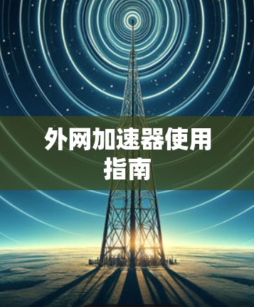 外网加速器使用指南
