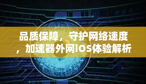 品质保障，守护网络速度，加速器外网iOS体验解析