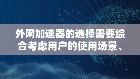 外网加速器的选择需要综合考虑用户的使用场景、需求、预算等因素。根据不同的需求,推荐适合的工具如下
