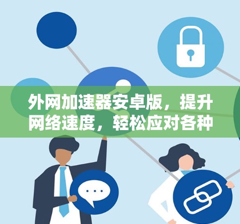 外网加速器安卓版，提升网络速度，轻松应对各种网络挑战