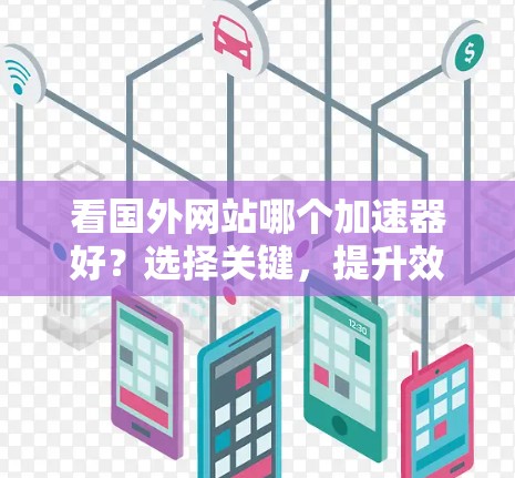 看国外网站哪个加速器好？选择关键，提升效率，助力通信发展