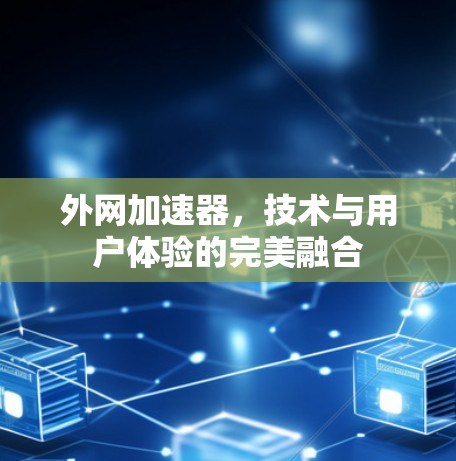 外网加速器,技术与用户体验的完美融合