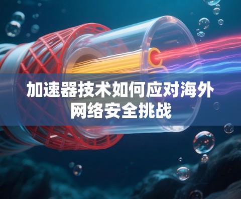 加速器技术如何应对海外网络安全挑战
