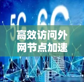 高效访问外网节点加速器iOS下载,保障网络传输速度的关键步骤