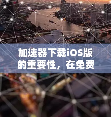 加速器下载iOS版的重要性，在免费外网轻松提升网络速度