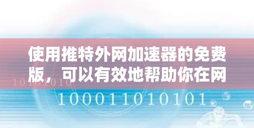 使用推特外网加速器的免费版，可以有效地帮助你在网页访问和邮件发送上更快。以下是一步步的指南，帮助你使用该工具