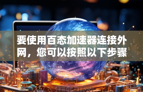 要使用百态加速器连接外网，您可以按照以下步骤进行操作