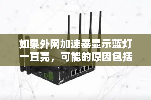 如果外网加速器显示蓝灯一直亮,可能的原因包括设备问题、硬件故障、软件设置不当或网络连接问题。以下是逐步排查的方法
