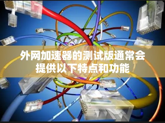 外网加速器的测试版通常会提供以下特点和功能