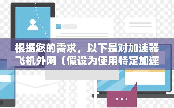 根据您的需求,以下是对加速器飞机外网(假设为使用特定加速器网站加速网站)的逐步解决方案