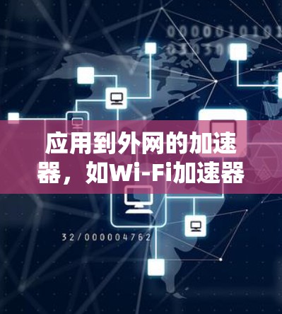 应用到外网的加速器,如Wi-Fi加速器和NB interface加速器,可以帮助你更高效地连接到网络,处理各种文件和网页。以下是详细介绍和操作指南